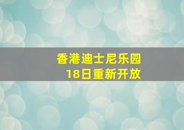 香港迪士尼乐园18日重新开放