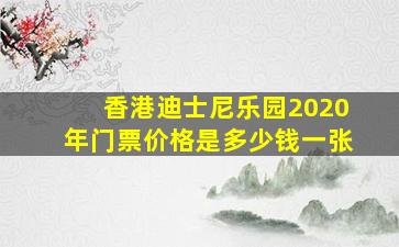 香港迪士尼乐园2020年门票价格是多少钱一张