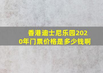 香港迪士尼乐园2020年门票价格是多少钱啊