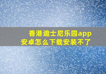 香港迪士尼乐园app安卓怎么下载安装不了