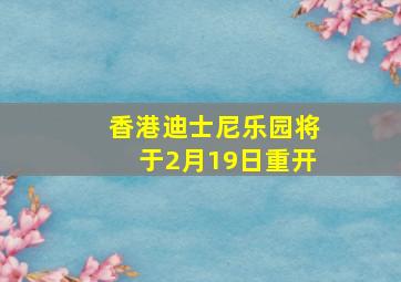 香港迪士尼乐园将于2月19日重开