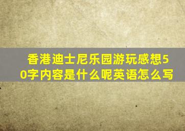 香港迪士尼乐园游玩感想50字内容是什么呢英语怎么写