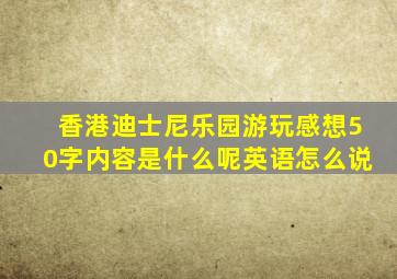 香港迪士尼乐园游玩感想50字内容是什么呢英语怎么说