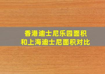 香港迪士尼乐园面积和上海迪士尼面积对比