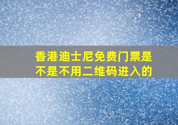 香港迪士尼免费门票是不是不用二维码进入的