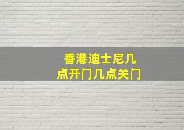 香港迪士尼几点开门几点关门