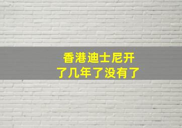 香港迪士尼开了几年了没有了