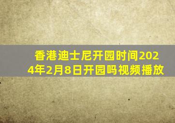 香港迪士尼开园时间2024年2月8日开园吗视频播放