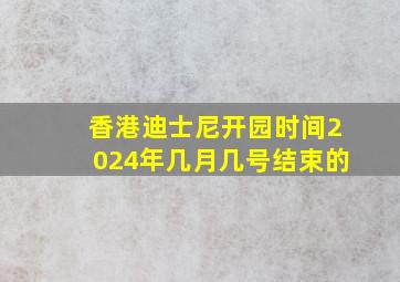 香港迪士尼开园时间2024年几月几号结束的