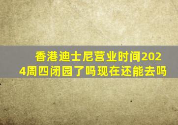 香港迪士尼营业时间2024周四闭园了吗现在还能去吗