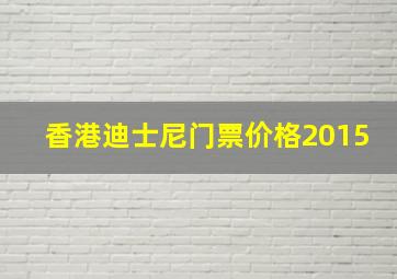 香港迪士尼门票价格2015