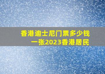 香港迪士尼门票多少钱一张2023香港居民