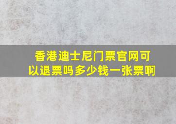 香港迪士尼门票官网可以退票吗多少钱一张票啊