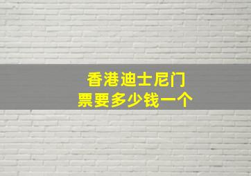 香港迪士尼门票要多少钱一个