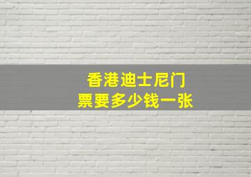 香港迪士尼门票要多少钱一张