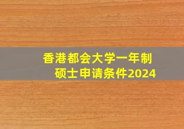 香港都会大学一年制硕士申请条件2024