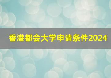 香港都会大学申请条件2024