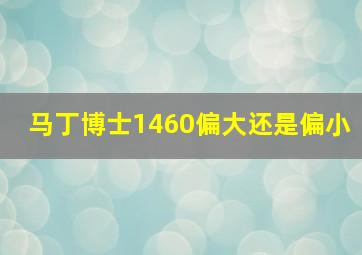 马丁博士1460偏大还是偏小