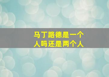 马丁路德是一个人吗还是两个人