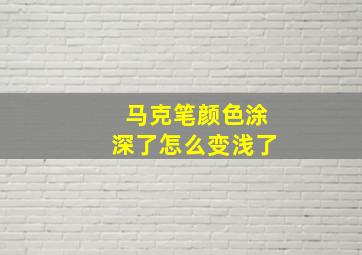 马克笔颜色涂深了怎么变浅了