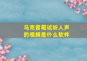 马克音箱试听人声的视频是什么软件