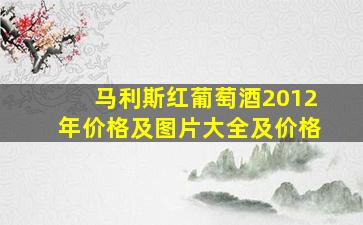 马利斯红葡萄酒2012年价格及图片大全及价格