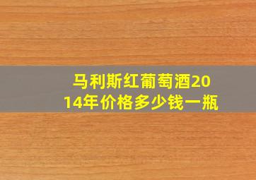 马利斯红葡萄酒2014年价格多少钱一瓶