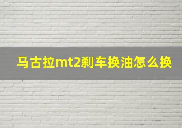 马古拉mt2刹车换油怎么换