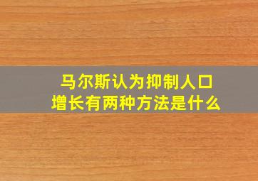 马尔斯认为抑制人口增长有两种方法是什么