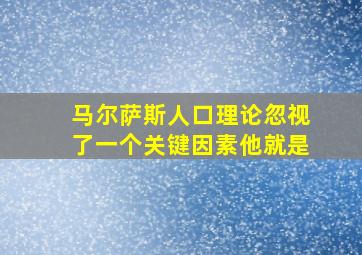 马尔萨斯人口理论忽视了一个关键因素他就是