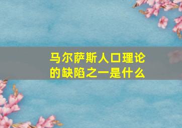 马尔萨斯人口理论的缺陷之一是什么