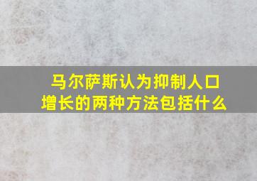 马尔萨斯认为抑制人口增长的两种方法包括什么