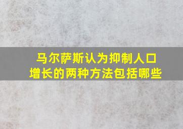 马尔萨斯认为抑制人口增长的两种方法包括哪些