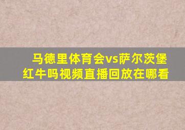 马德里体育会vs萨尔茨堡红牛吗视频直播回放在哪看