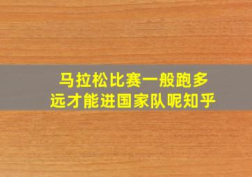 马拉松比赛一般跑多远才能进国家队呢知乎