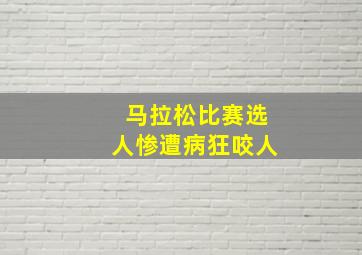 马拉松比赛选人惨遭病狂咬人