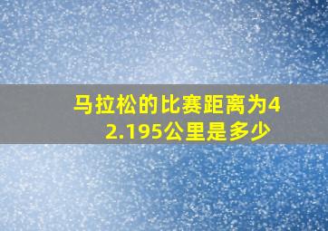 马拉松的比赛距离为42.195公里是多少