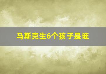 马斯克生6个孩子是谁