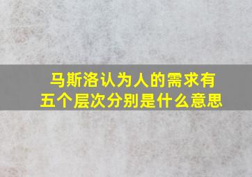 马斯洛认为人的需求有五个层次分别是什么意思