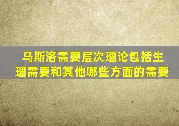 马斯洛需要层次理论包括生理需要和其他哪些方面的需要