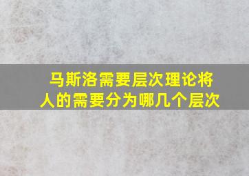 马斯洛需要层次理论将人的需要分为哪几个层次