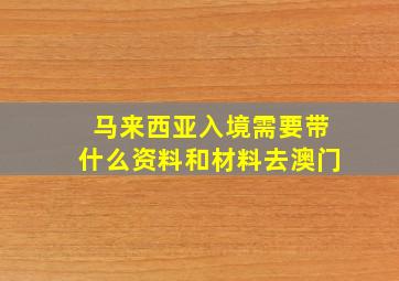 马来西亚入境需要带什么资料和材料去澳门