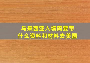 马来西亚入境需要带什么资料和材料去美国