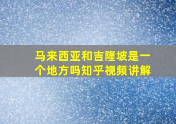 马来西亚和吉隆坡是一个地方吗知乎视频讲解