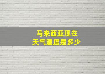 马来西亚现在天气温度是多少