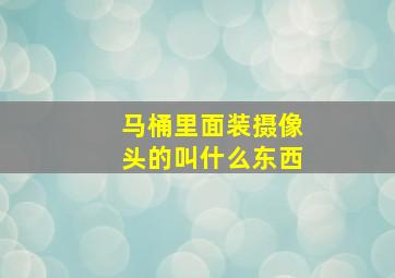 马桶里面装摄像头的叫什么东西