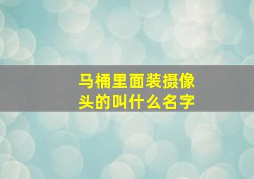 马桶里面装摄像头的叫什么名字