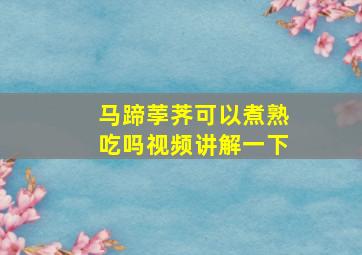 马蹄荸荠可以煮熟吃吗视频讲解一下