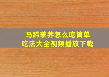 马蹄荸荠怎么吃简单吃法大全视频播放下载