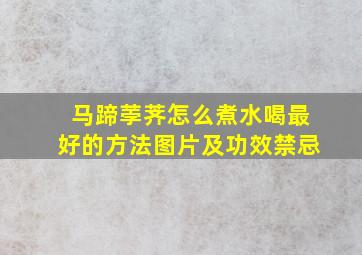 马蹄荸荠怎么煮水喝最好的方法图片及功效禁忌